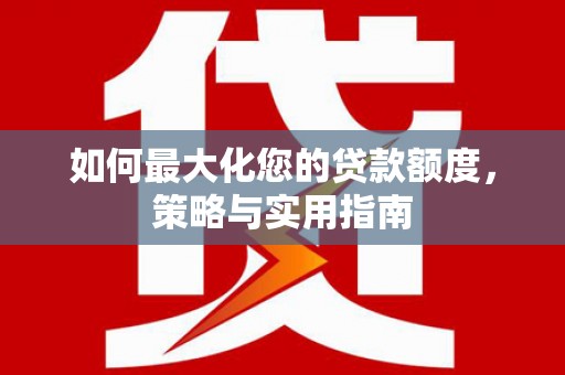 阿勒泰如何最大化您的贷款额度，策略与实用指南
