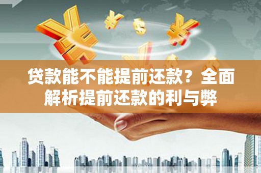 阿勒泰贷款能不能提前还款？全面解析提前还款的利与弊