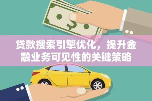 阿勒泰贷款搜索引擎优化，提升金融业务可见性的关键策略