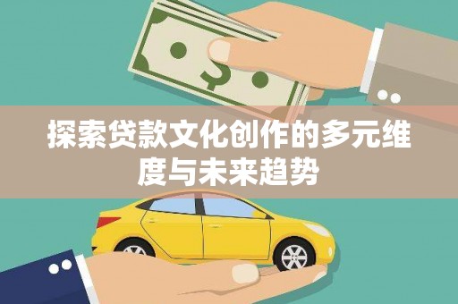 阿勒泰探索贷款文化创作的多元维度与未来趋势