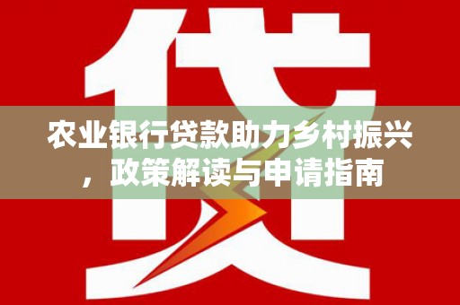 阿勒泰农业银行贷款助力乡村振兴，政策解读与申请指南