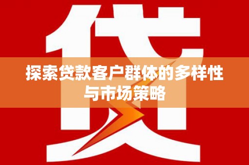 阿勒泰探索贷款客户群体的多样性与市场策略