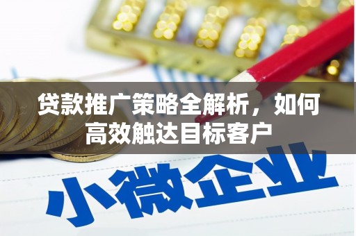 阿勒泰贷款推广策略全解析，如何高效触达目标客户