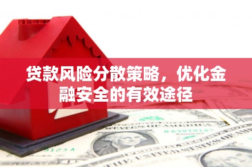 阿勒泰贷款风险分散策略，优化金融安全的有效途径