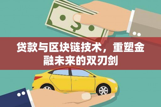 阿勒泰贷款与区块链技术，重塑金融未来的双刃剑