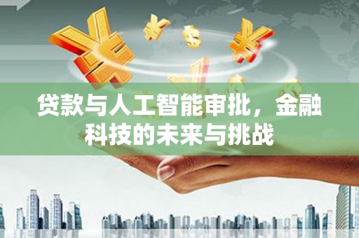 阿勒泰贷款与人工智能审批，金融科技的未来与挑战