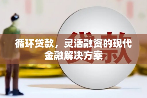 阿勒泰循环贷款，灵活融资的现代金融解决方案
