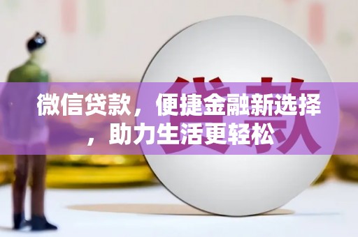 阿勒泰微信贷款，便捷金融新选择，助力生活更轻松