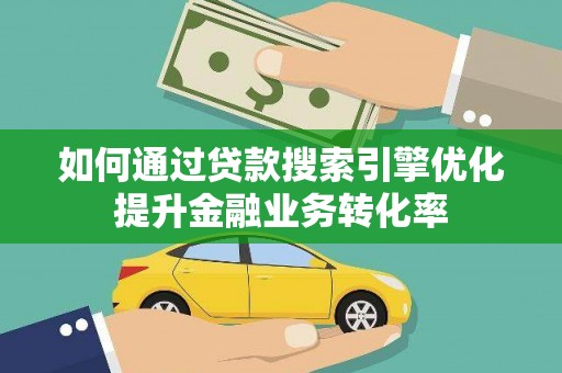 阿勒泰如何通过贷款搜索引擎优化提升金融业务转化率
