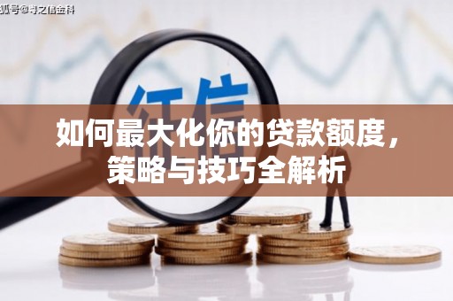 阿勒泰如何最大化你的贷款额度，策略与技巧全解析