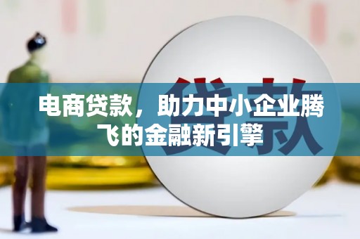 阿勒泰电商贷款，助力中小企业腾飞的金融新引擎