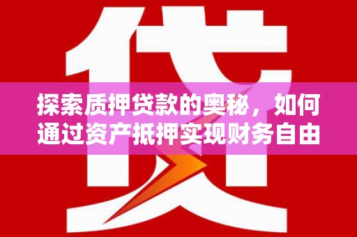 阿勒泰探索质押贷款的奥秘，如何通过资产抵押实现财务自由