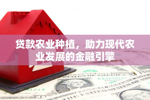 阿勒泰贷款农业种植，助力现代农业发展的金融引擎