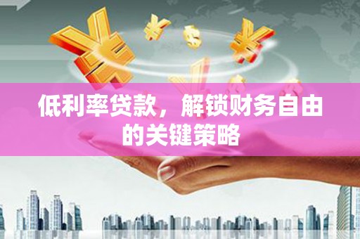 阿勒泰低利率贷款，解锁财务自由的关键策略