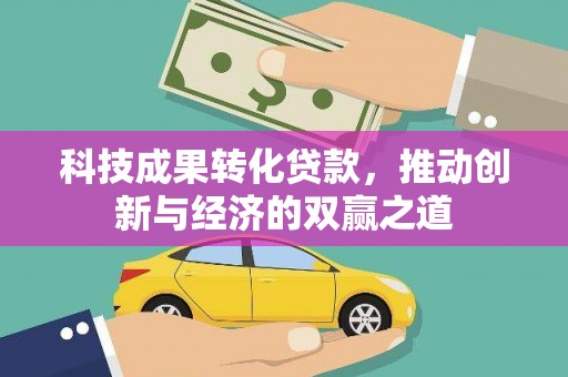 阿勒泰科技成果转化贷款，推动创新与经济的双赢之道