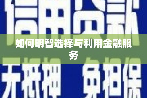 阿勒泰如何明智选择与利用金融服务
