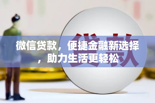 阿勒泰微信贷款，便捷金融新选择，助力生活更轻松