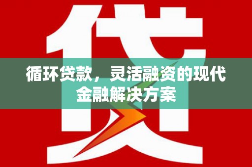 阿勒泰循环贷款，灵活融资的现代金融解决方案