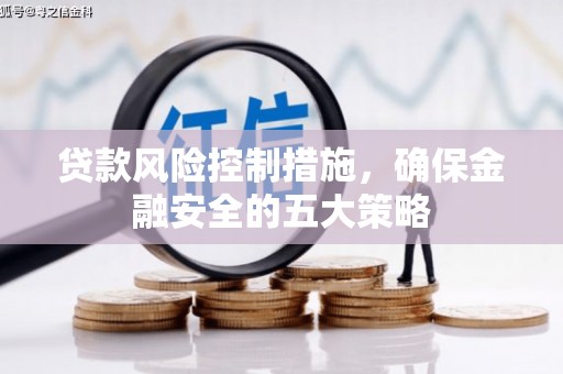 阿勒泰贷款风险控制措施，确保金融安全的五大策略