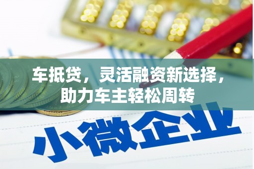阿勒泰车抵贷，灵活融资新选择，助力车主轻松周转