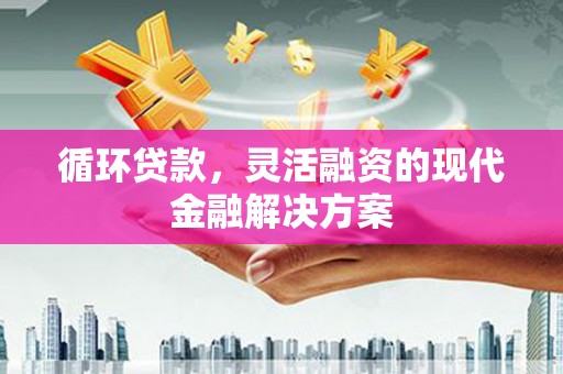 阿勒泰循环贷款，灵活融资的现代金融解决方案