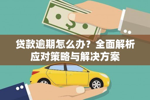 阿勒泰贷款逾期怎么办？全面解析应对策略与解决方案
