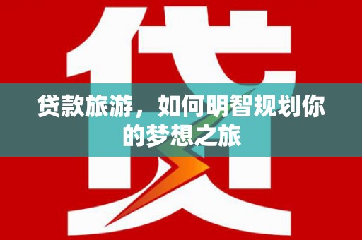 阿勒泰贷款旅游，如何明智规划你的梦想之旅