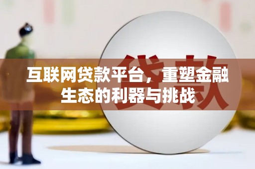 阿勒泰互联网贷款平台，重塑金融生态的利器与挑战