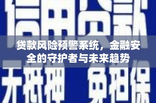 阿勒泰贷款风险预警系统，金融安全的守护者与未来趋势