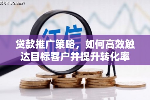 阿勒泰贷款推广策略，如何高效触达目标客户并提升转化率