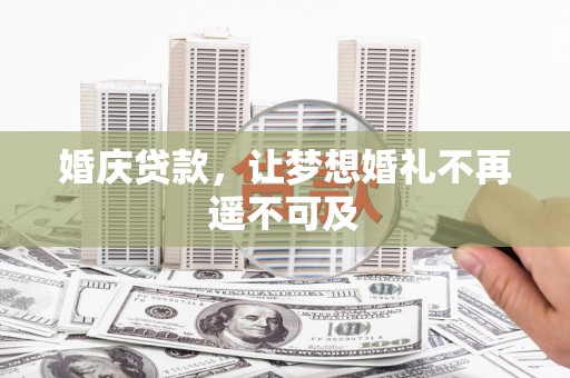 阿勒泰婚庆贷款，让梦想婚礼不再遥不可及