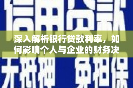 阿勒泰深入解析银行贷款利率，如何影响个人与企业的财务决策
