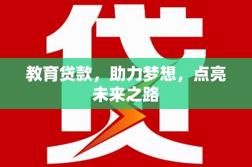 阿勒泰教育贷款，助力梦想，点亮未来之路