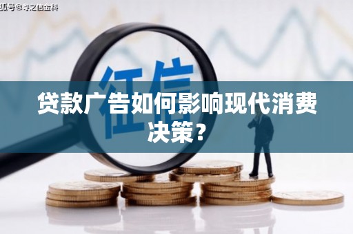 阿勒泰贷款广告如何影响现代消费决策？
