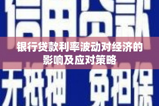 阿勒泰银行贷款利率波动对经济的影响及应对策略