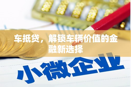 阿勒泰车抵贷，解锁车辆价值的金融新选择