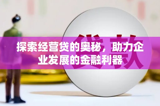 阿勒泰探索经营贷的奥秘，助力企业发展的金融利器