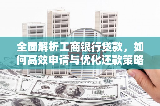 阿勒泰全面解析工商银行贷款，如何高效申请与优化还款策略