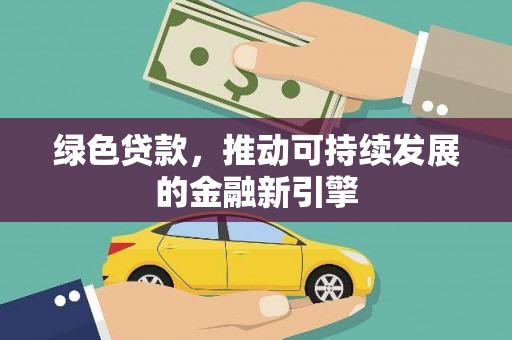 阿勒泰绿色贷款，推动可持续发展的金融新引擎