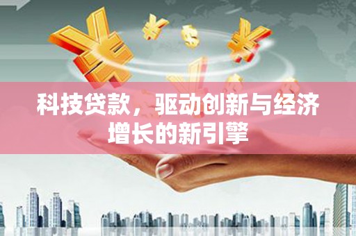 阿勒泰科技贷款，驱动创新与经济增长的新引擎
