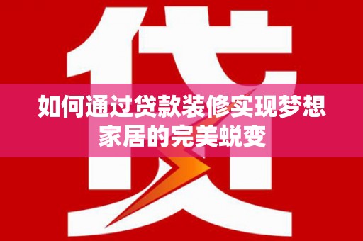 阿勒泰如何通过贷款装修实现梦想家居的完美蜕变