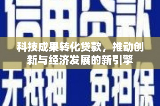 阿勒泰科技成果转化贷款，推动创新与经济发展的新引擎