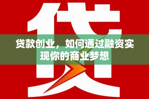 阿勒泰贷款创业，如何通过融资实现你的商业梦想