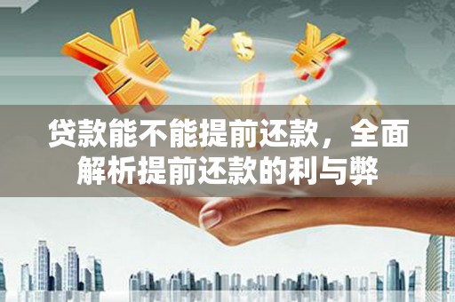阿勒泰贷款能不能提前还款，全面解析提前还款的利与弊