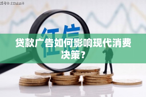阿勒泰贷款广告如何影响现代消费决策？