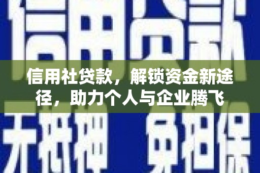 阿勒泰信用社贷款，解锁资金新途径，助力个人与企业腾飞