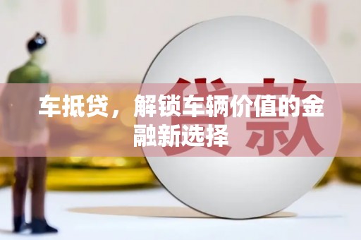 阿勒泰车抵贷，解锁车辆价值的金融新选择