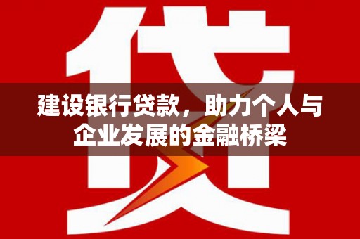 阿勒泰建设银行贷款，助力个人与企业发展的金融桥梁