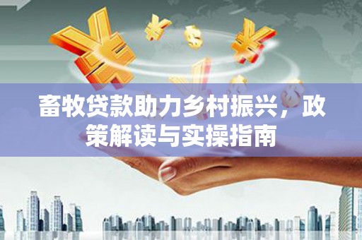 阿勒泰畜牧贷款助力乡村振兴，政策解读与实操指南