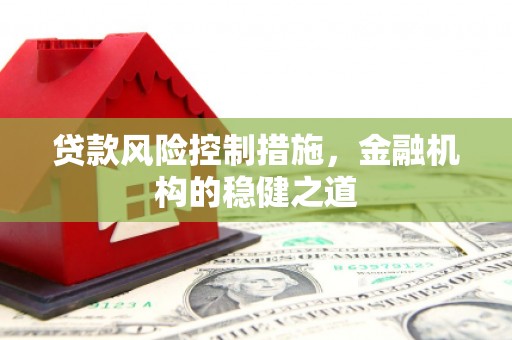 阿勒泰贷款风险控制措施，金融机构的稳健之道